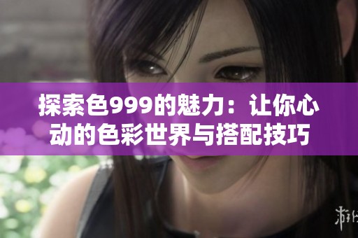 探索色999的魅力：让你心动的色彩世界与搭配技巧