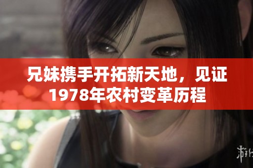 兄妹携手开拓新天地，见证1978年农村变革历程