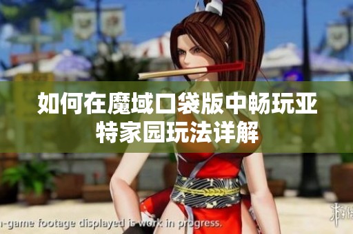 如何在魔域口袋版中畅玩亚特家园玩法详解