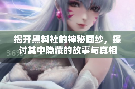 揭开黑料社的神秘面纱，探讨其中隐藏的故事与真相