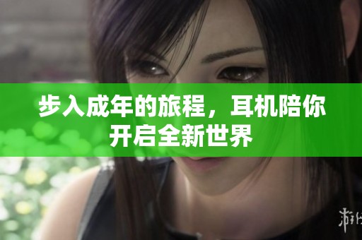 步入成年的旅程，耳机陪你开启全新世界