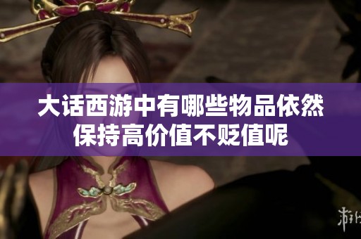 大话西游中有哪些物品依然保持高价值不贬值呢