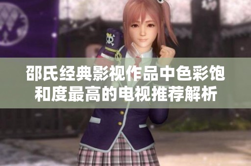 邵氏经典影视作品中色彩饱和度最高的电视推荐解析