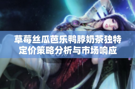 草莓丝瓜芭乐鸭脖奶茶独特定价策略分析与市场响应