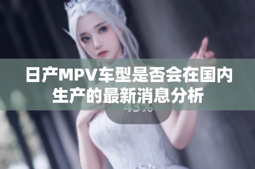 日产MPV车型是否会在国内生产的最新消息分析