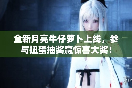 全新月亮牛仔萝卜上线，参与扭蛋抽奖赢惊喜大奖！