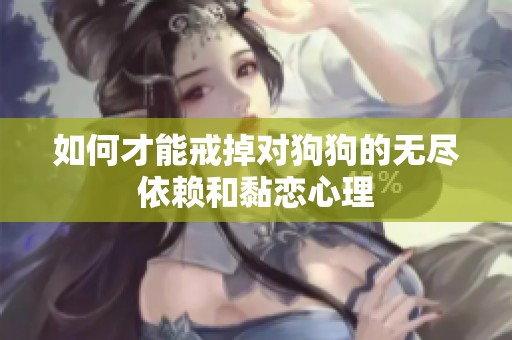 如何才能戒掉对狗狗的无尽依赖和黏恋心理