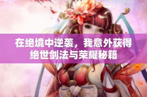 在绝境中逆袭，我意外获得绝世剑法与荣耀秘籍