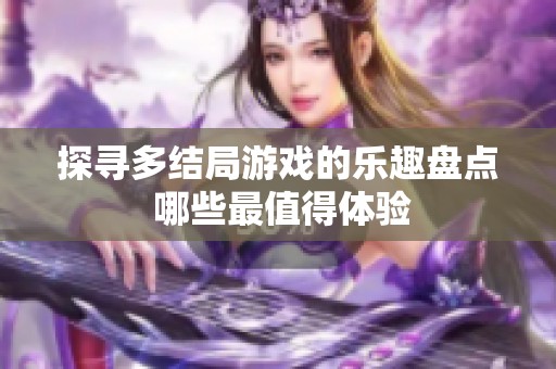 探寻多结局游戏的乐趣盘点 哪些最值得体验