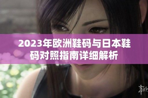 2023年欧洲鞋码与日本鞋码对照指南详细解析