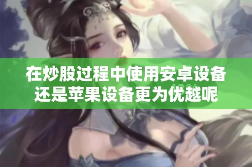 在炒股过程中使用安卓设备还是苹果设备更为优越呢