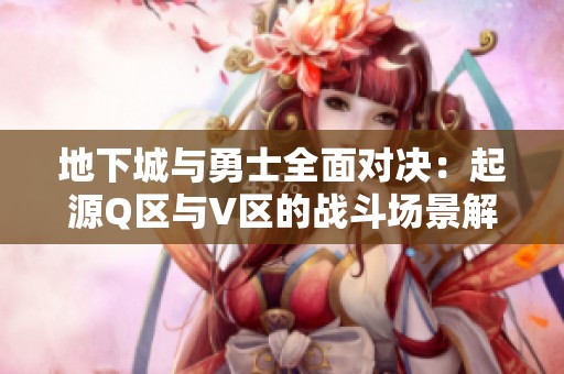 地下城与勇士全面对决：起源Q区与V区的战斗场景解析