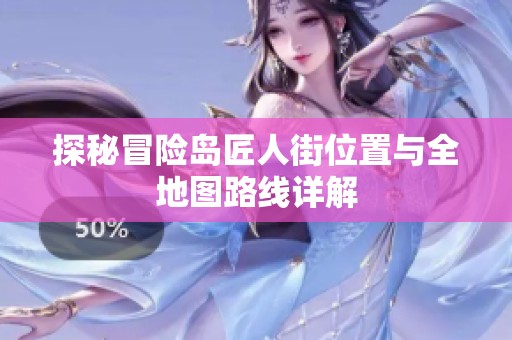 探秘冒险岛匠人街位置与全地图路线详解