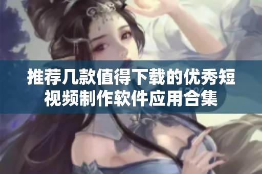 推荐几款值得下载的优秀短视频制作软件应用合集