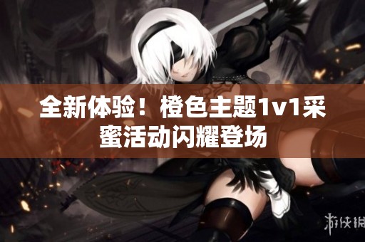 全新体验！橙色主题1v1采蜜活动闪耀登场