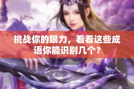 挑战你的眼力，看看这些成语你能识别几个？