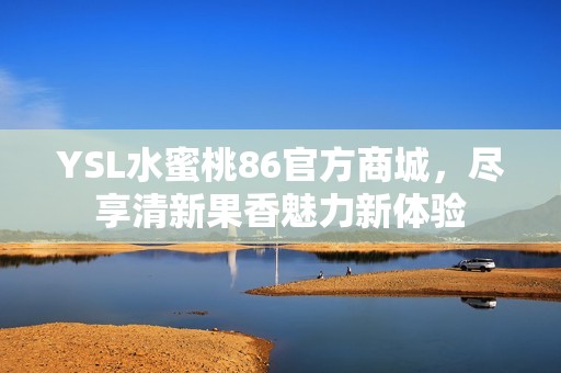 YSL水蜜桃86官方商城，尽享清新果香魅力新体验