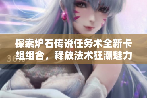 探索炉石传说任务术全新卡组组合，释放法术狂潮魅力