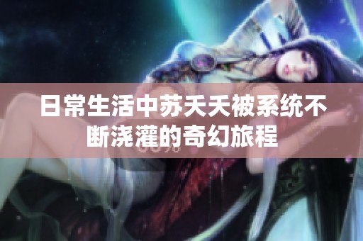日常生活中苏夭夭被系统不断浇灌的奇幻旅程