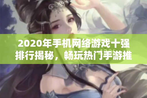 2020年手机网络游戏十强排行揭秘，畅玩热门手游推荐