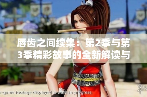 唇齿之间续集：第2季与第3季精彩故事的全新解读与探讨