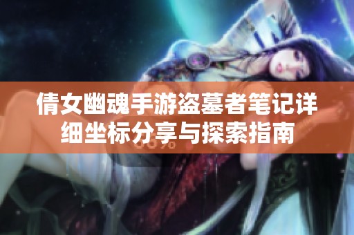 倩女幽魂手游盗墓者笔记详细坐标分享与探索指南