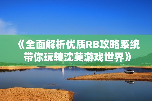《全面解析优质RB攻略系统 带你玩转沈芙游戏世界》