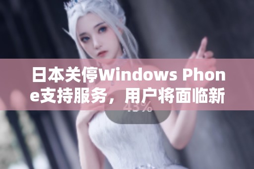 日本关停Windows Phone支持服务，用户将面临新挑战