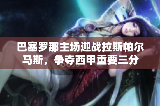 巴塞罗那主场迎战拉斯帕尔马斯，争夺西甲重要三分