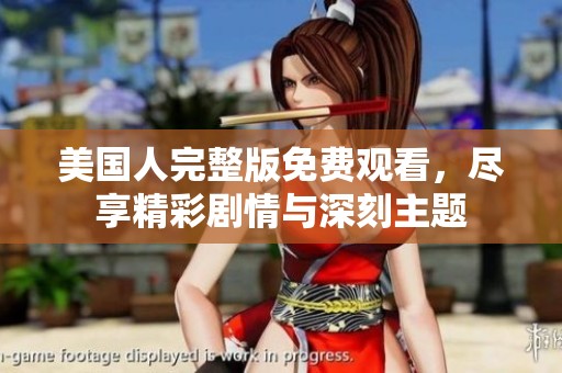 美国人完整版免费观看，尽享精彩剧情与深刻主题