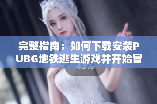 完整指南：如何下载安装PUBG地铁逃生游戏并开始冒险