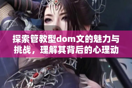 探索管教型dom文的魅力与挑战，理解其背后的心理动机