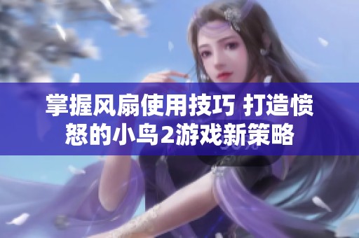 掌握风扇使用技巧 打造愤怒的小鸟2游戏新策略