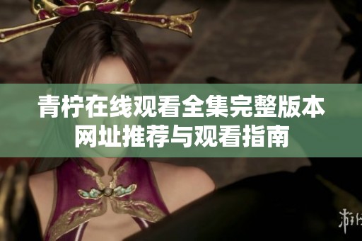 青柠在线观看全集完整版本网址推荐与观看指南