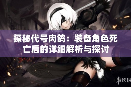 探秘代号肉鸽：装备角色死亡后的详细解析与探讨