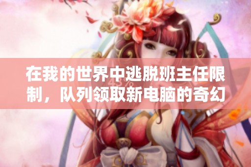在我的世界中逃脱班主任限制，队列领取新电脑的奇幻冒险