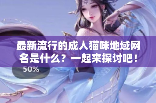 最新流行的成人猫咪地域网名是什么？一起来探讨吧！