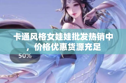 卡通风格女娃娃批发热销中，价格优惠货源充足