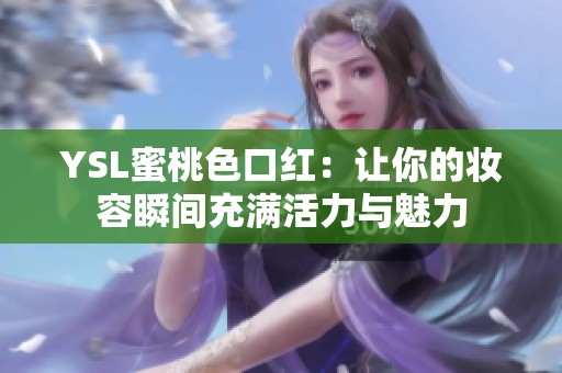 YSL蜜桃色口红：让你的妆容瞬间充满活力与魅力