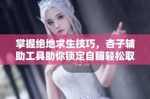 掌握绝地求生技巧，杏子辅助工具助你锁定自瞄轻松取胜
