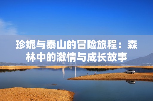 珍妮与泰山的冒险旅程：森林中的激情与成长故事