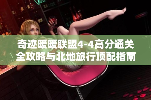奇迹暖暖联盟4-4高分通关全攻略与北地旅行顶配指南