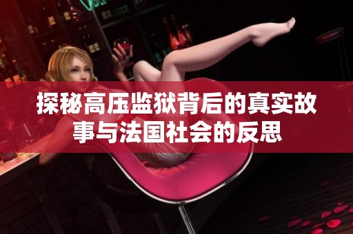 探秘高压监狱背后的真实故事与法国社会的反思