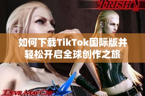 如何下载TikTok国际版并轻松开启全球创作之旅