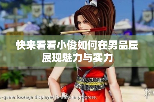 快来看看小俊如何在男品屋展现魅力与实力