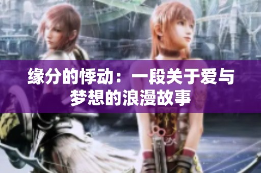 缘分的悸动：一段关于爱与梦想的浪漫故事