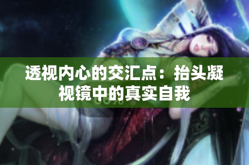 透视内心的交汇点：抬头凝视镜中的真实自我