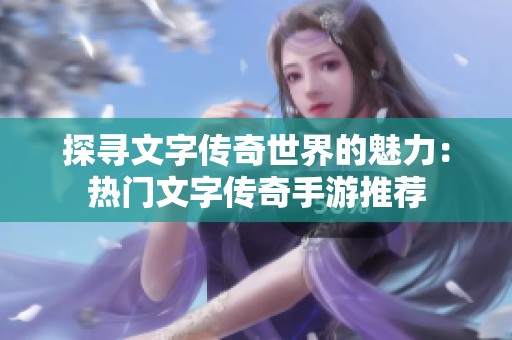 探寻文字传奇世界的魅力：热门文字传奇手游推荐