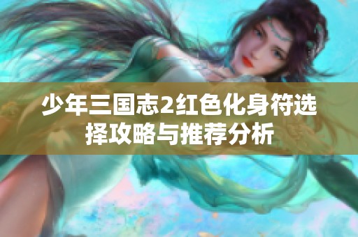 少年三国志2红色化身符选择攻略与推荐分析