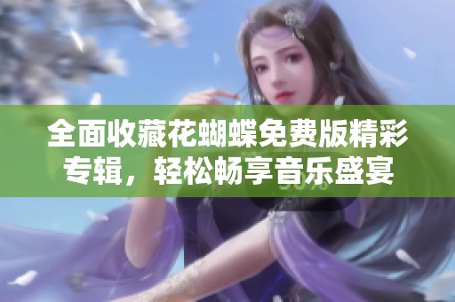 全面收藏花蝴蝶免费版精彩专辑，轻松畅享音乐盛宴